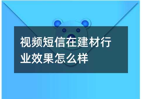 视频短信在建材行业效果怎么样