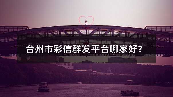 台州市彩信群发平台哪家好?