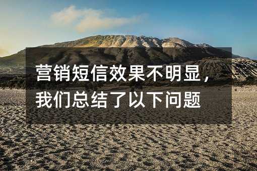 营销短信效果不明显,我们总结了以下问题