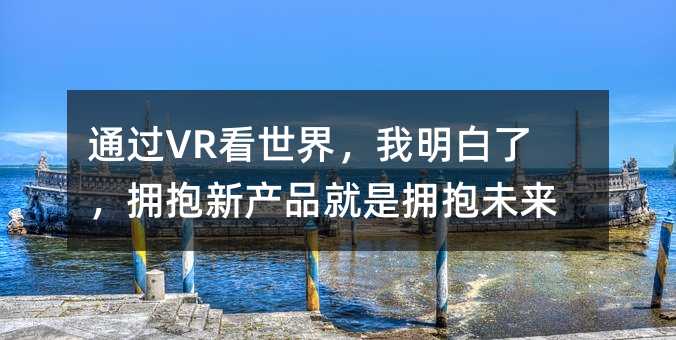ͨ��VR�����磬�������ˣ�ӵ���²�Ʒ����ӵ��δ��
