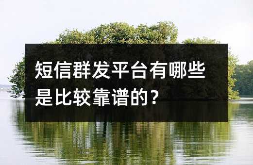短信群发平台有哪些是比较靠谱的?