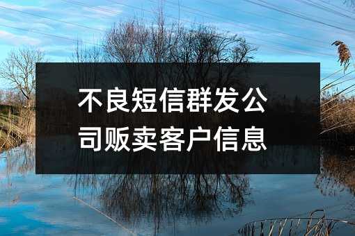 不良短信群发公司贩卖客户信息