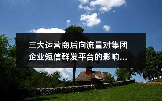 三大运营商后向流量对集团企业短信群发平台的影响分析