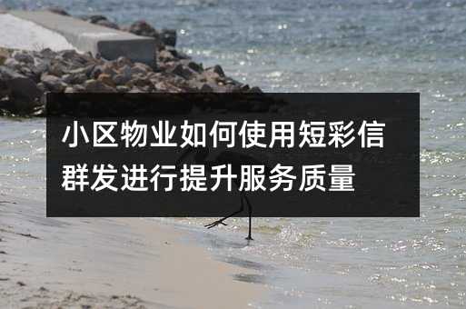 小区物业如何使用短彩信群发进行提升服务质量