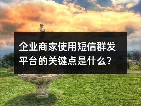 企业商家使用短信群发平台的关键点是什么?
