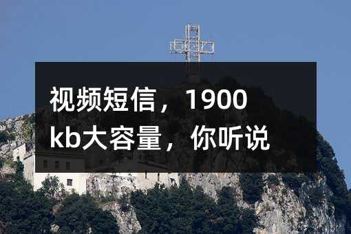 视频短信,1900kb大容量,你听说过吗?