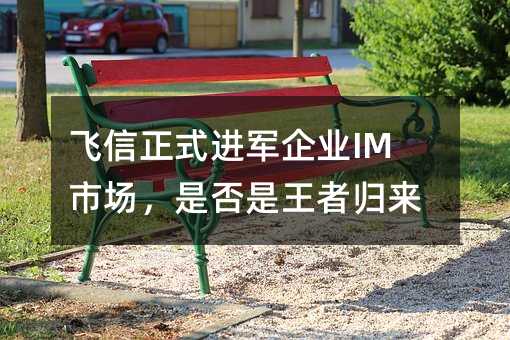 飞信正式进军企业IM市场,是否是王者归来?