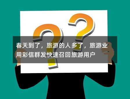春天到了,旅游的人多了,旅游业用彩信群发快速召回旅游用户