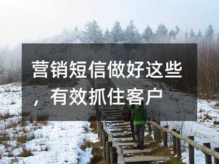 营销短信做好这些,有效抓住客户