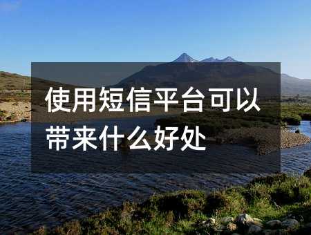 使用短信平台可以带来什么好处