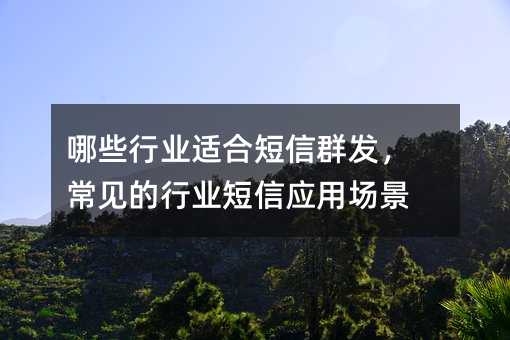 哪些行业适合短信群发,常见的行业短信应用场景