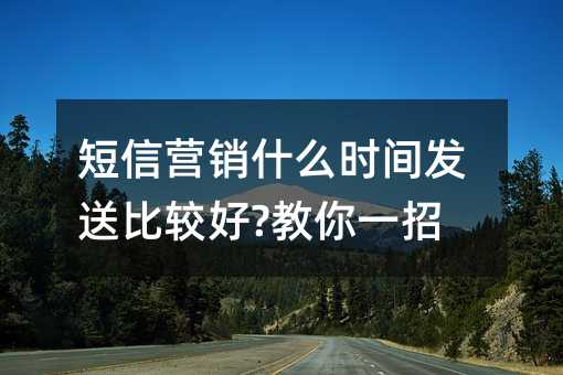 短信营销什么时间发送比较好?教你一招!