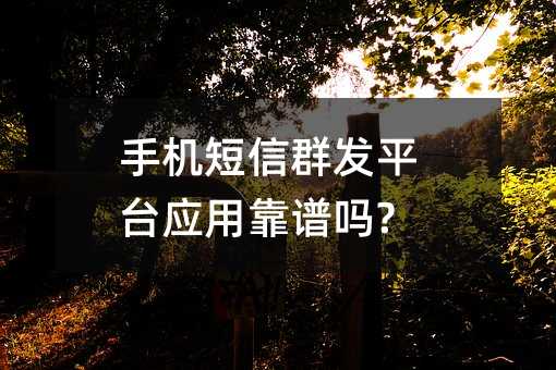 手机短信群发平台应用靠谱吗?
