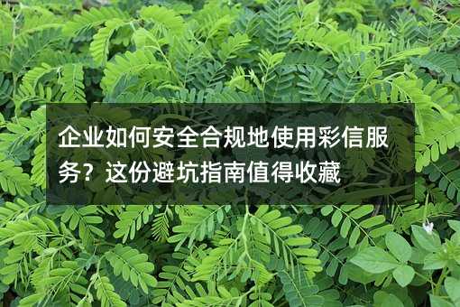 企业如何安全合规地使用彩信服务?这份避坑指南值得收藏