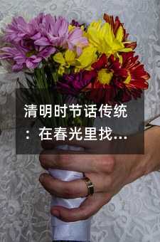 清明时节话传统:在春光里找寻生命的诗意