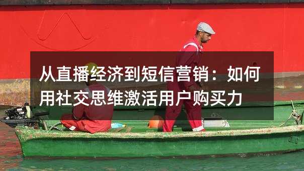 从直播经济到短信营销:如何用社交思维激活用户购买力
