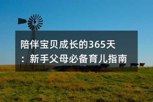 陪伴宝贝成长的365天:新手父母必备育儿指南