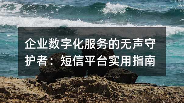 企业数字化服务的无声守护者:短信平台实用指南