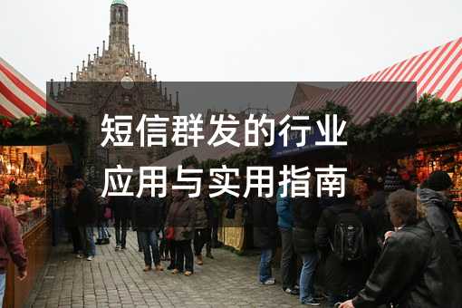 短信群发的行业应用与实用指南