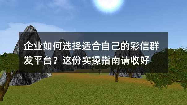 企业如何选择适合自己的彩信群发平台?这份实操指南请收好