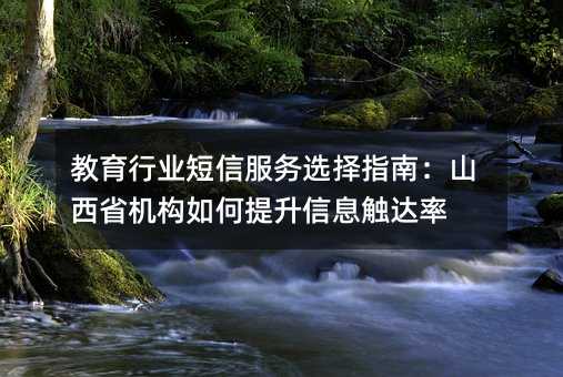 教育行业短信服务选择指南:山西省机构如何提升信息触达率
