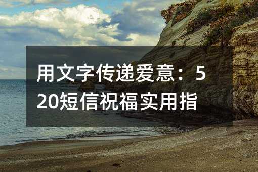 用文字传递爱意:520短信祝福实用指南