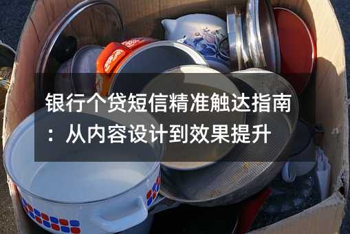 银行个贷短信精准触达指南:从内容设计到效果提升