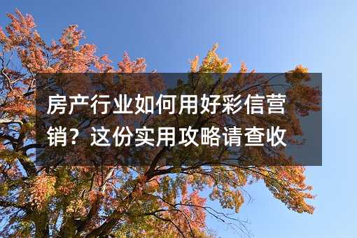 房产行业如何用好彩信营销?这份实用攻略请查收