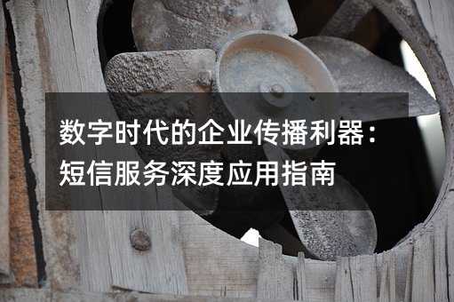 数字时代的企业传播利器:短信服务深度应用指南