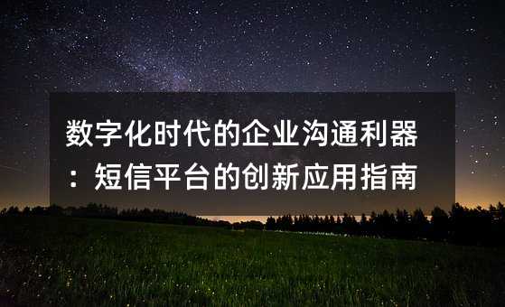 数字化时代的企业沟通利器:短信平台的创新应用指南
