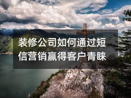 装修公司如何通过短信营销赢得客户青睐