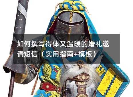 如何撰写得体又温暖的婚礼邀请短信(实用指南+模板)