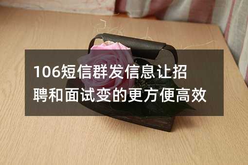 106短信群发信息让招聘和面试变的更方便高效