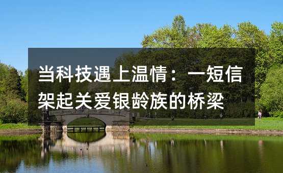 当科技遇上温情:一短信架起关爱银龄族的桥梁