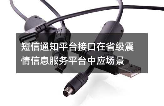 短信通知平台接口在省级震情信息服务平台中应场景