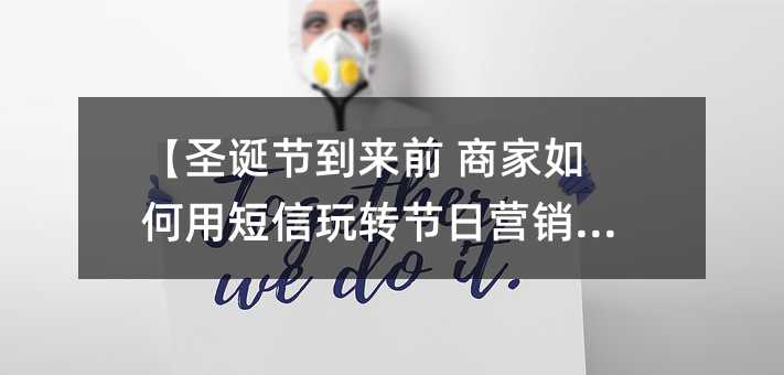 【圣诞节到来前 商家如何用短信玩转节日营销?】