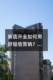 新店开业如何用好短信营销?5大策略让你的顾客排队上门