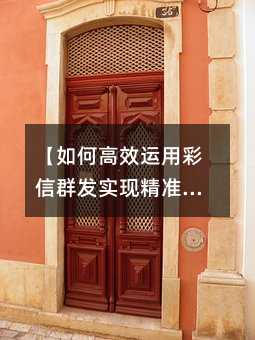 【如何高效运用彩信群发实现精准营销?这份指南值得收藏】