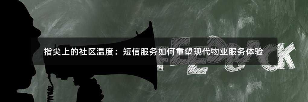 指尖上的社区温度:短信服务如何重塑现代物业服务体验