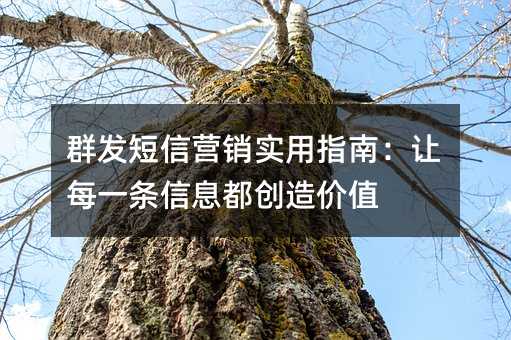 群发短信营销实用指南:让每一条信息都创造价值