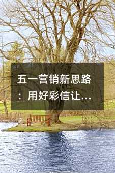 五一营销新思路:用好彩信让客户主动找上门