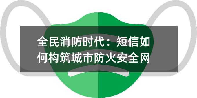 全民消防时代:短信如何构筑城市防火安全网