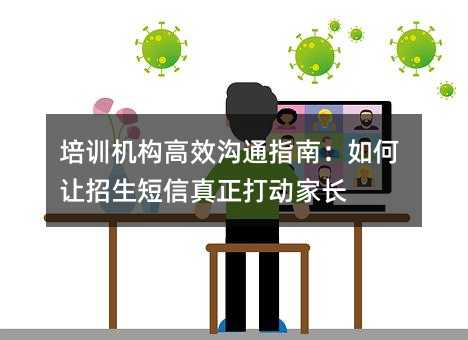 培训机构高效沟通指南:如何让招生短信真正打动家长