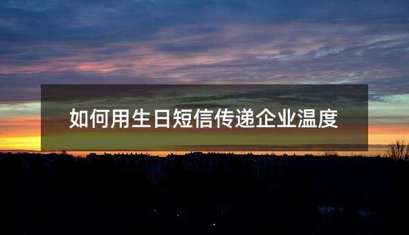 如何用生日短信传递企业温度