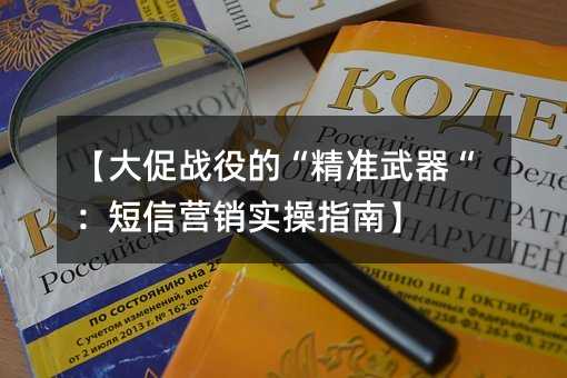 【大促战役的“精准武器“:短信营销实操指南】