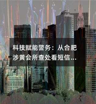 科技赋能警务:从合肥涉黄会所查处看短信群发在公共安全中的应用