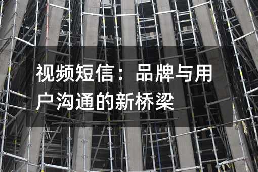 视频短信:品牌与用户沟通的新桥梁