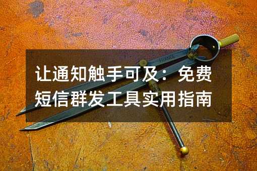 让通知触手可及:免费短信群发工具实用指南