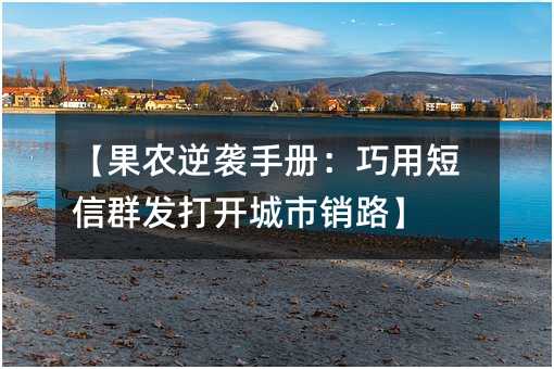 【果农逆袭手册:巧用短信群发打开城市销路】