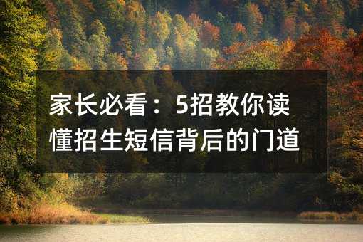 家长必看:5招教你读懂招生短信背后的门道